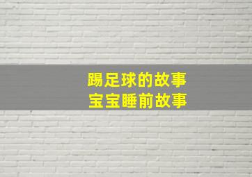 踢足球的故事 宝宝睡前故事